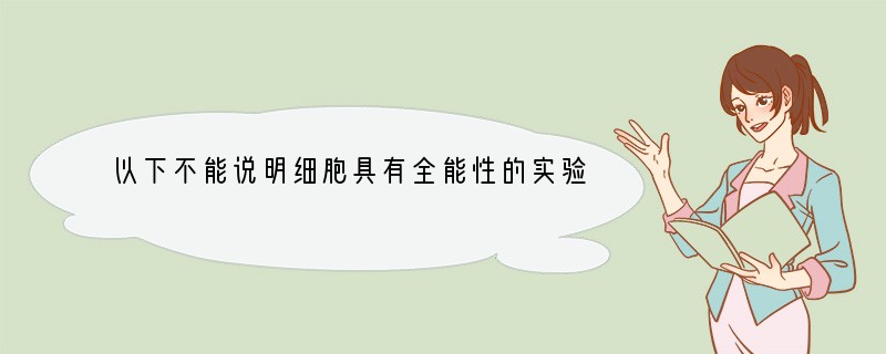 以下不能说明细胞具有全能性的实验是 [ ]A．玉米花粉粒培育出植株B．转入贮存蛋白基